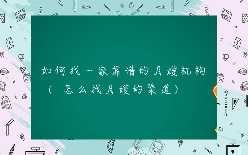 如何找一家靠谱的月嫂机构 (怎么找月嫂的渠道)